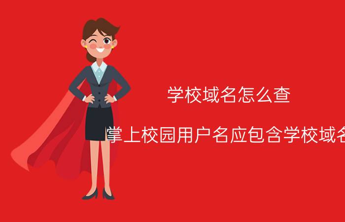 学校域名怎么查 掌上校园用户名应包含学校域名？